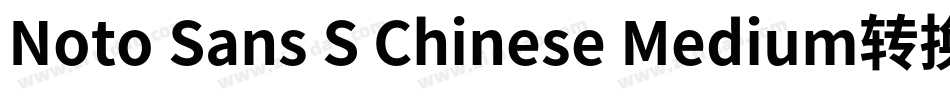 Noto Sans S Chinese Medium转换器字体转换